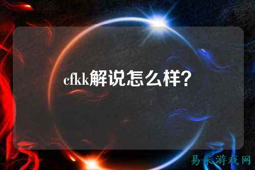 cfkk解说怎么样？