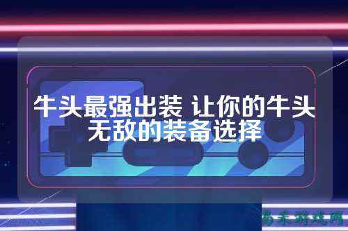 牛头最强出装 让你的牛头无敌的装备选择