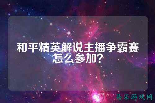 和平精英解说主播争霸赛怎么参加？