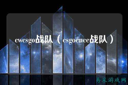cwcsgo战队（csgoence战队）
