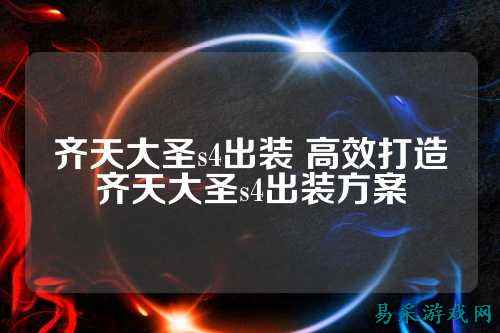 齐天大圣s4出装 高效打造齐天大圣s4出装方案