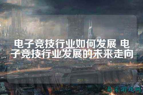 电子竞技行业如何发展 电子竞技行业发展的未来走向
