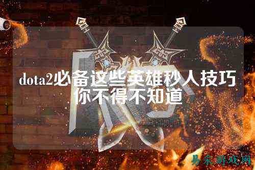 dota2必备这些英雄秒人技巧你不得不知道