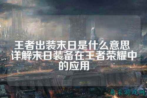 王者出装末日是什么意思 详解末日装备在王者荣耀中的应用