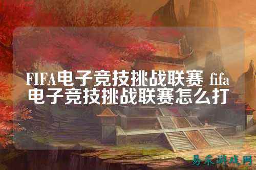 FIFA电子竞技挑战联赛 fifa电子竞技挑战联赛怎么打