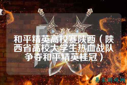 和平精英高校赛陕西（陕西省高校大学生热血战队争夺和平精英桂冠）