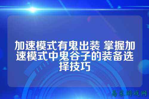 加速模式有鬼出装 掌握加速模式中鬼谷子的装备选择技巧