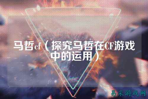 马哲cf（探究马哲在CF游戏中的运用）