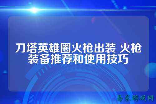 刀塔英雄圈火枪出装 火枪装备推荐和使用技巧