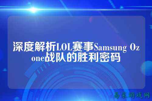 深度解析LOL赛事Samsung Ozone战队的胜利密码