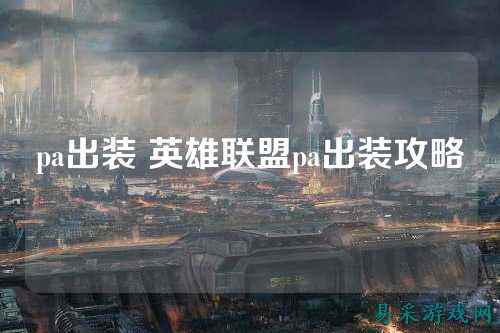 pa出装 英雄联盟pa出装攻略