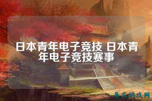 日本青年电子竞技 日本青年电子竞技赛事