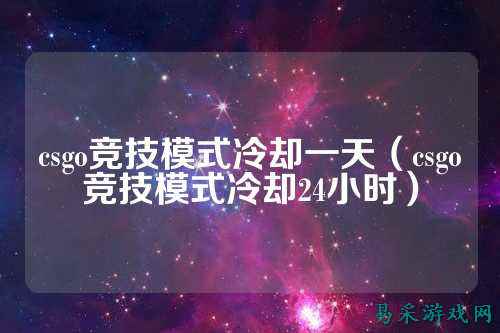 csgo竞技模式冷却一天（csgo竞技模式冷却24小时）