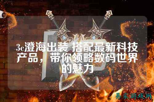 3c澄海出装 搭配最新科技产品，带你领略数码世界的魅力
