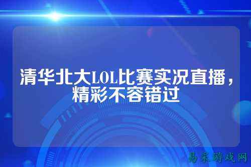 清华北大LOL比赛实况直播，精彩不容错过