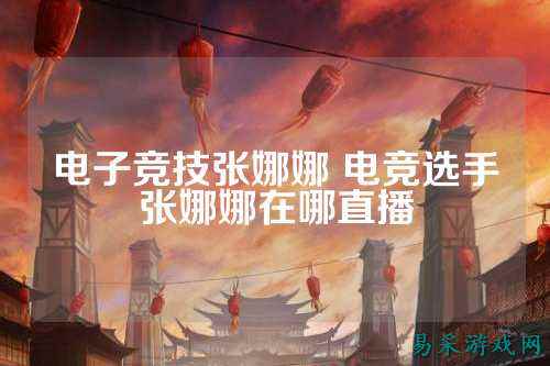 电子竞技张娜娜 电竞选手张娜娜在哪直播