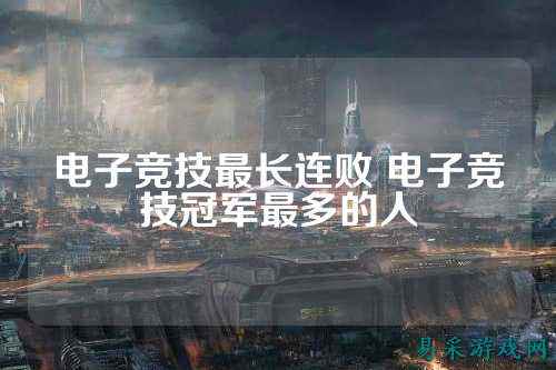 电子竞技最长连败 电子竞技冠军最多的人