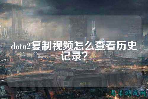 dota2复制视频怎么查看历史记录？