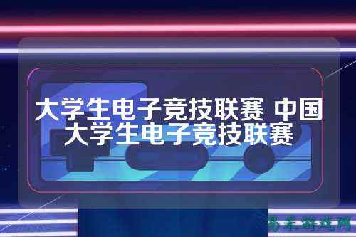 大学生电子竞技联赛 中国大学生电子竞技联赛