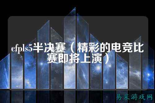 cfpls5半决赛（精彩的电竞比赛即将上演）