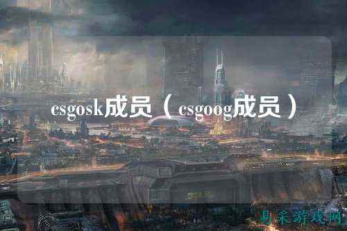 csgosk成员（csgoog成员）