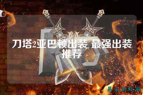 刀塔2亚巴顿出装 最强出装推荐