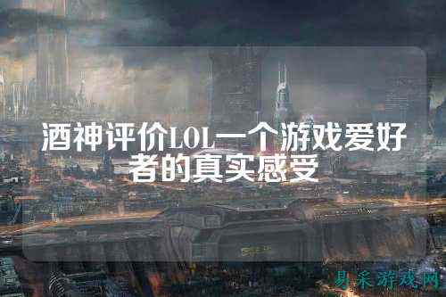 酒神评价LOL一个游戏爱好者的真实感受