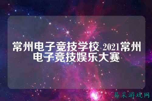 常州电子竞技学校 2021常州电子竞技娱乐大赛