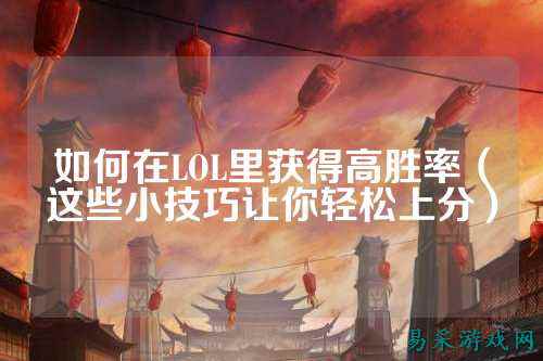 如何在LOL里获得高胜率（这些小技巧让你轻松上分）