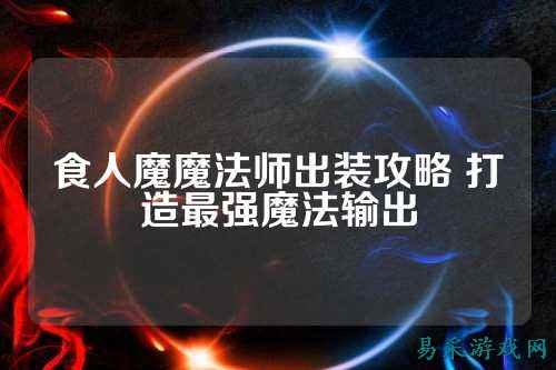 食人魔魔法师出装攻略 打造最强魔法输出