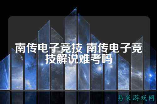 南传电子竞技 南传电子竞技解说难考吗
