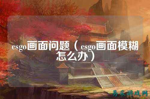 csgo画面问题（csgo画面模糊怎么办）