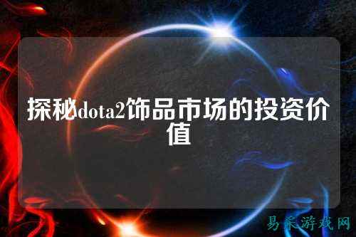 探秘dota2饰品市场的投资价值