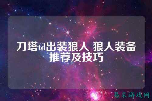 刀塔td出装狼人 狼人装备推荐及技巧