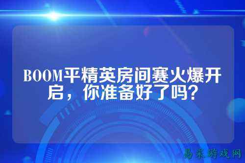 BOOM平精英房间赛火爆开启，你准备好了吗？