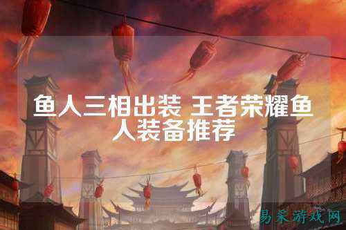 鱼人三相出装 王者荣耀鱼人装备推荐