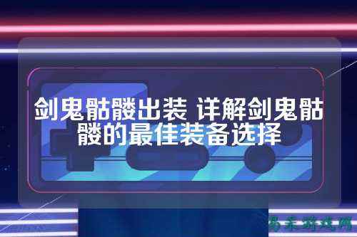 剑鬼骷髅出装 详解剑鬼骷髅的最佳装备选择