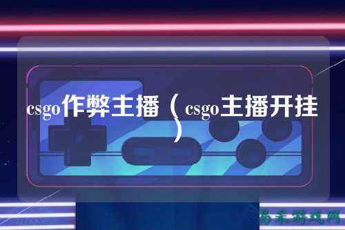 csgo作弊主播（csgo主播开挂）