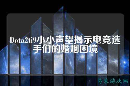 Dota2ti9小小声望揭示电竞选手们的婚姻困境