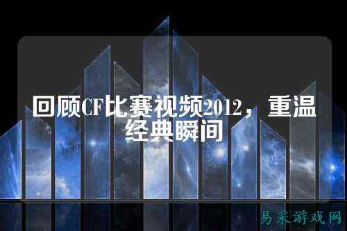回顾CF比赛视频2012，重温经典瞬间