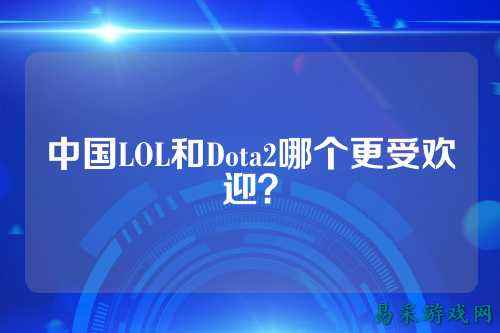 中国LOL和Dota2哪个更受欢迎？