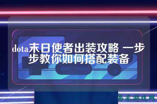 dota末日使者出装攻略 一步步教你如何搭配装备