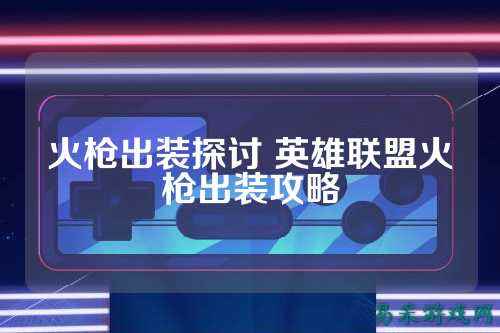 火枪出装探讨 英雄联盟火枪出装攻略
