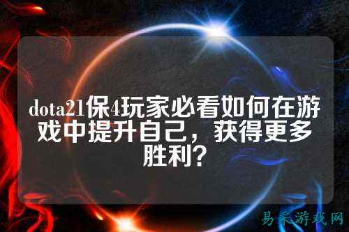 dota21保4玩家必看如何在游戏中提升自己，获得更多胜利？