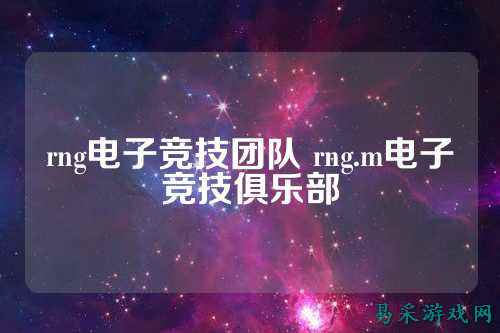 rng电子竞技团队 rng.m电子竞技俱乐部