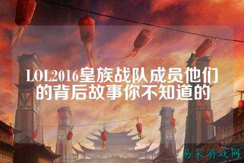 LOL2016皇族战队成员他们的背后故事你不知道的