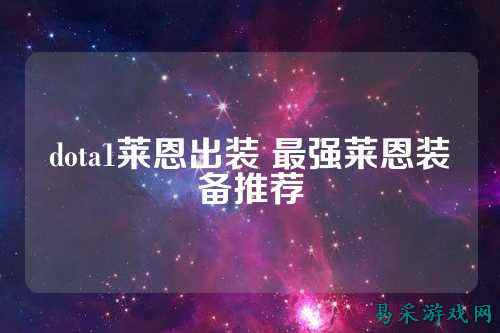 dota1莱恩出装 最强莱恩装备推荐