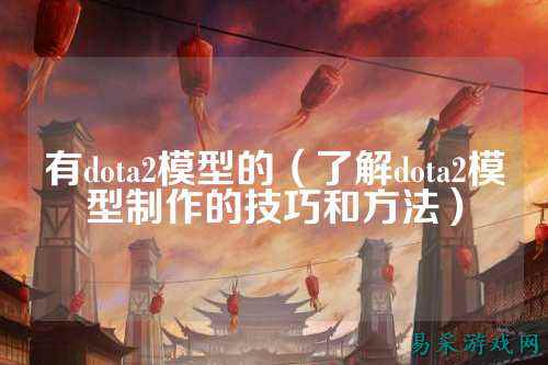 有dota2模型的（了解dota2模型制作的技巧和方法）