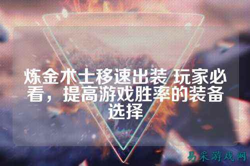 炼金术士移速出装 玩家必看，提高游戏胜率的装备选择