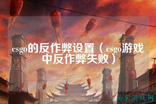 csgo的反作弊设置（csgo游戏中反作弊失败）